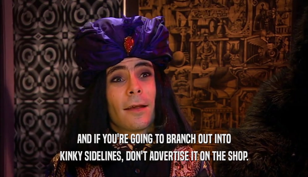 AND IF YOU'RE GOING TO BRANCH OUT INTO KINKY SIDELINES, DON'T ADVERTISE IT ON THE SHOP. 