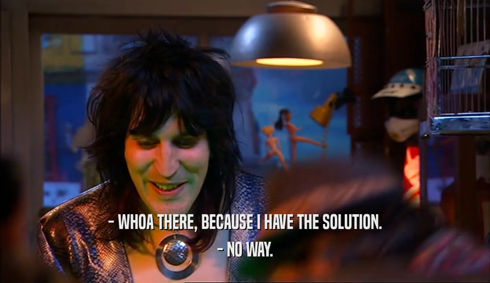 - WHOA THERE, BECAUSE I HAVE THE SOLUTION. - NO WAY. 