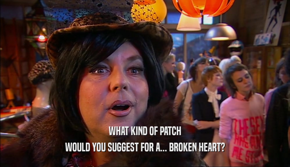 WHAT KIND OF PATCH WOULD YOU SUGGEST FOR A... BROKEN HEART? 