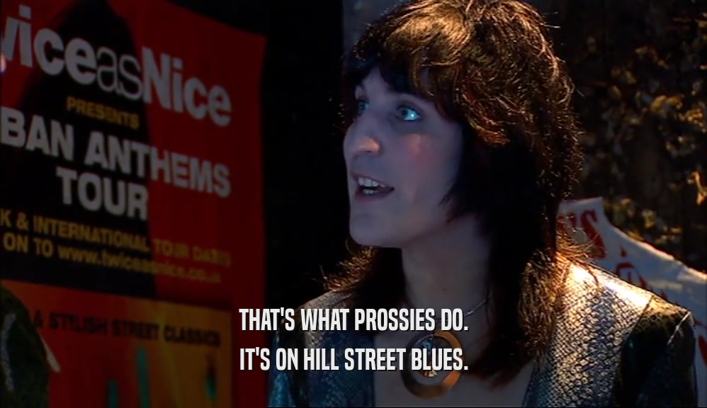 THAT'S WHAT PROSSIES DO. IT'S ON HILL STREET BLUES. 