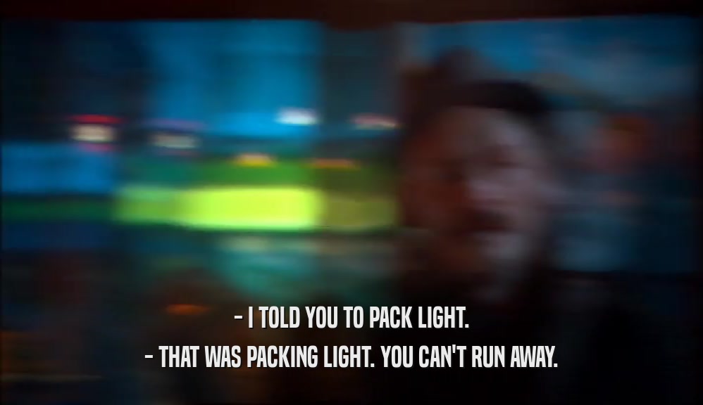 - I TOLD YOU TO PACK LIGHT. - THAT WAS PACKING LIGHT. YOU CAN'T RUN AWAY. 