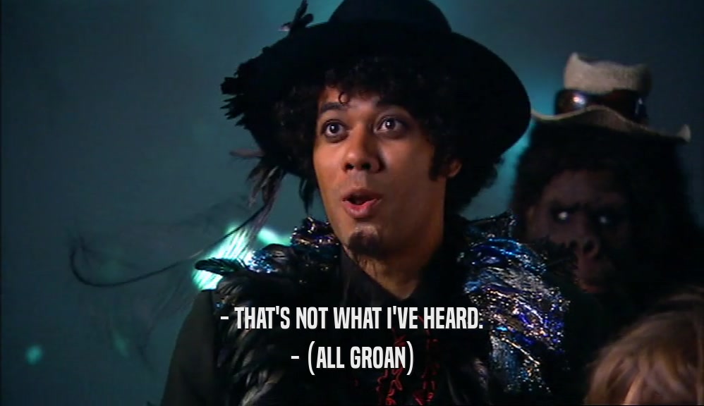 - THAT'S NOT WHAT I'VE HEARD. - (ALL GROAN) 