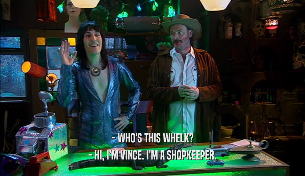 - WHO'S THIS WHELK?
 - HI, I'M VINCE. I'M A SHOPKEEPER.
 