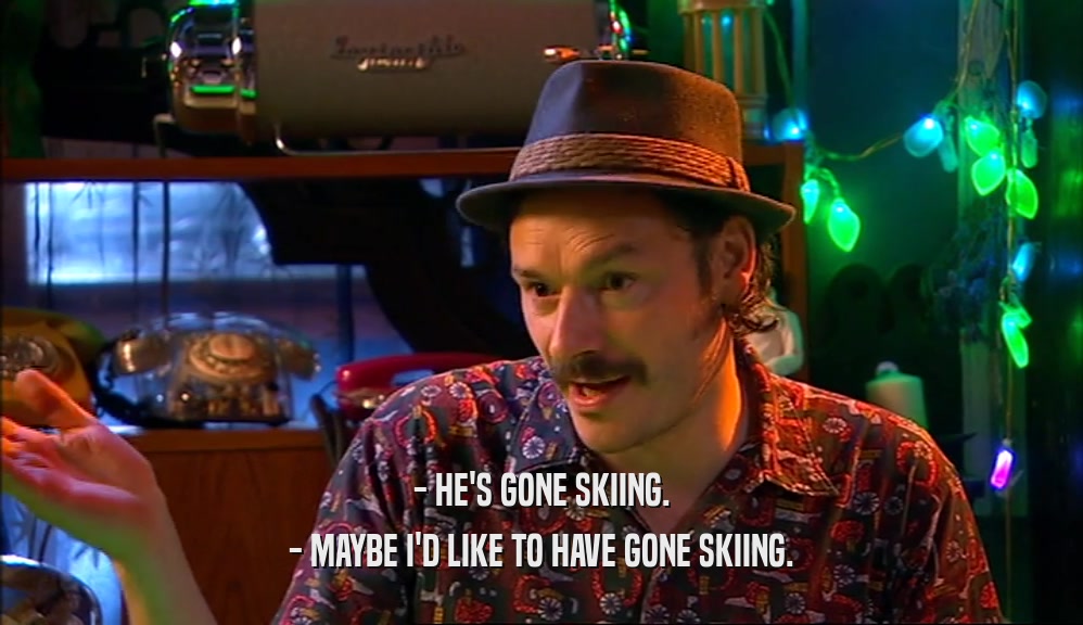 - HE'S GONE SKIING.
 - MAYBE I'D LIKE TO HAVE GONE SKIING.
 