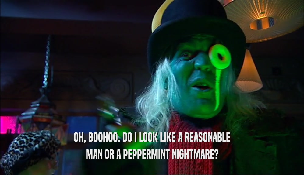OH, BOOHOO. DO I LOOK LIKE A REASONABLE MAN OR A PEPPERMINT NIGHTMARE? 