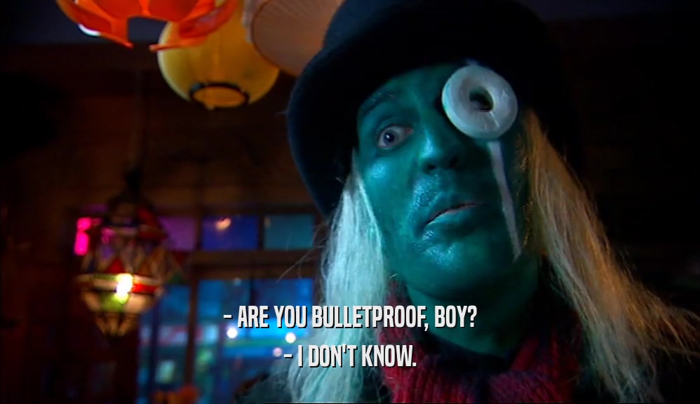 - ARE YOU BULLETPROOF, BOY?
 - I DON'T KNOW.
 