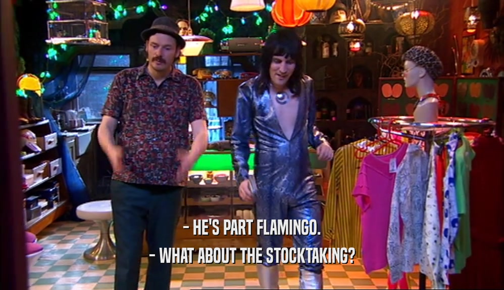 - HE'S PART FLAMINGO. - WHAT ABOUT THE STOCKTAKING? 