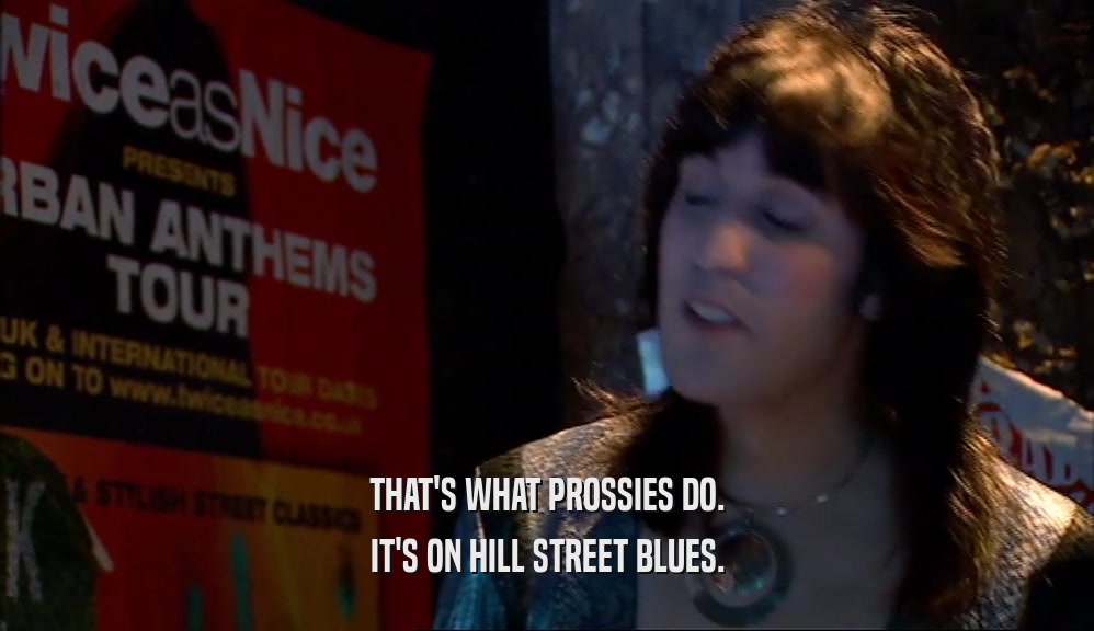 THAT'S WHAT PROSSIES DO. IT'S ON HILL STREET BLUES. 