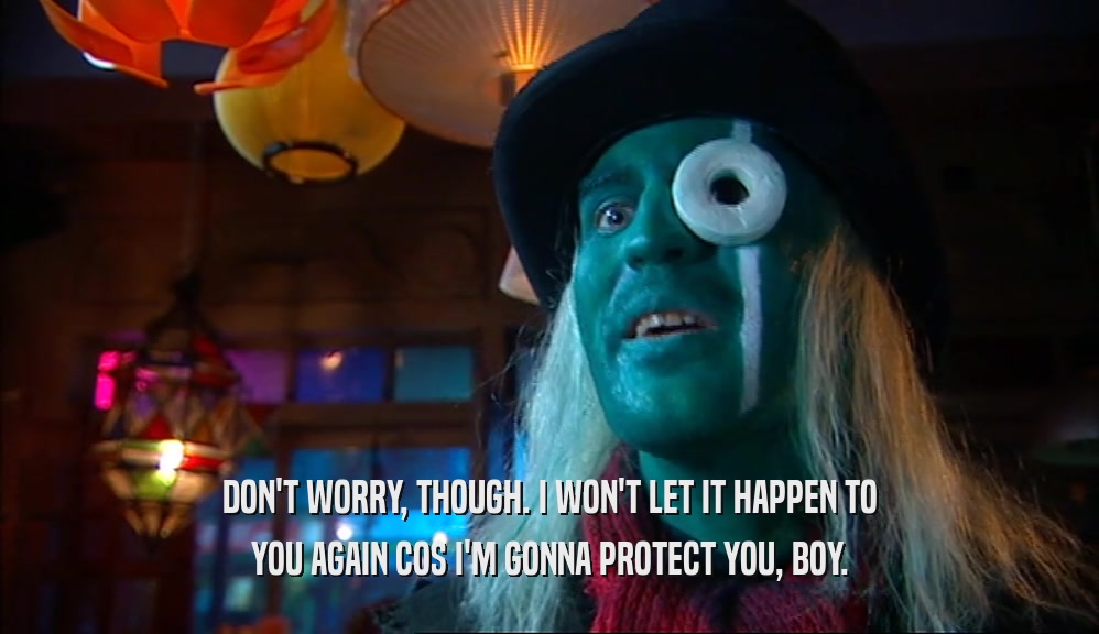 DON'T WORRY, THOUGH. I WON'T LET IT HAPPEN TO YOU AGAIN COS I'M GONNA PROTECT YOU, BOY. 