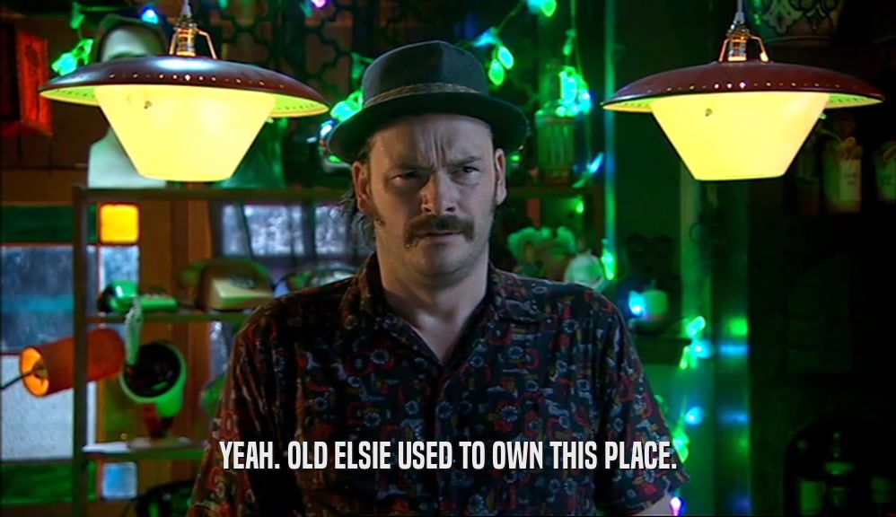 YEAH. OLD ELSIE USED TO OWN THIS PLACE.  