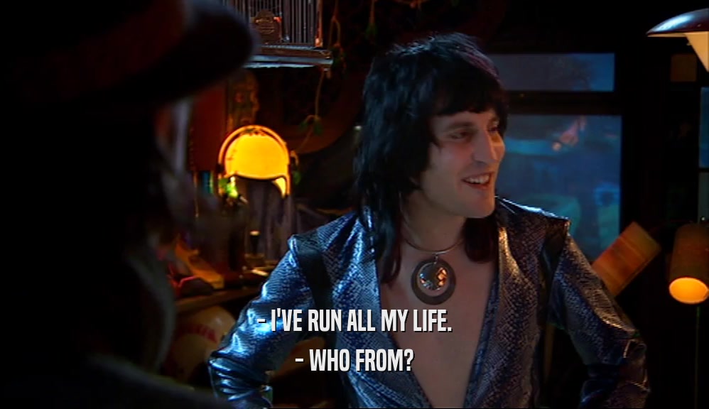- I'VE RUN ALL MY LIFE. - WHO FROM? 
