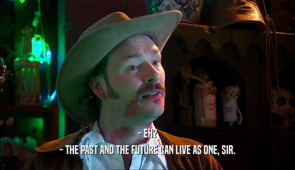 - EH? - THE PAST AND THE FUTURE CAN LIVE AS ONE, SIR. 