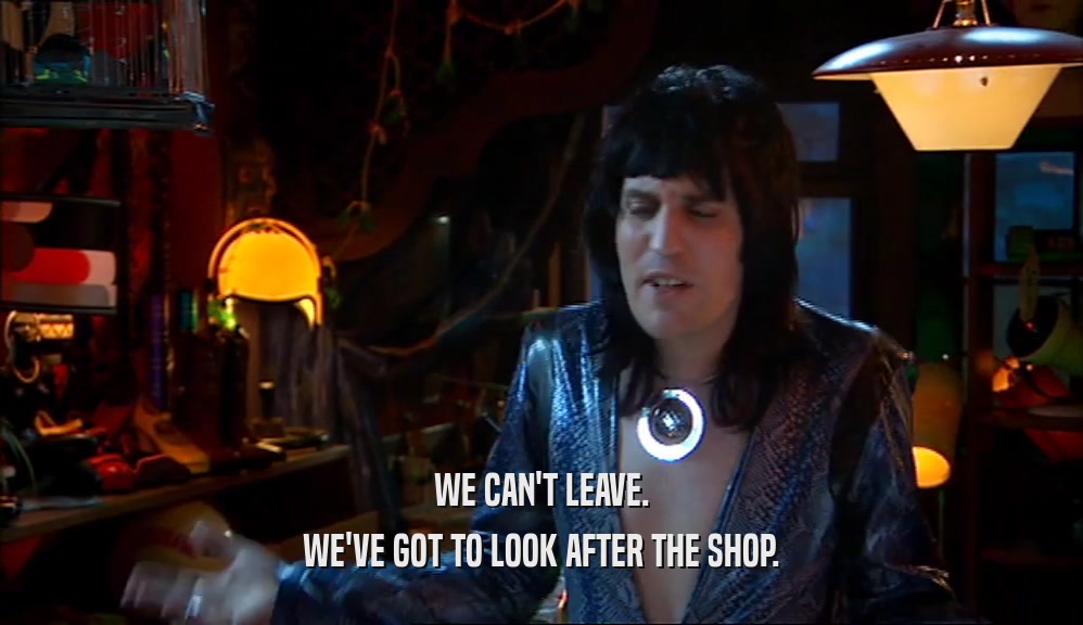 WE CAN'T LEAVE. WE'VE GOT TO LOOK AFTER THE SHOP. 