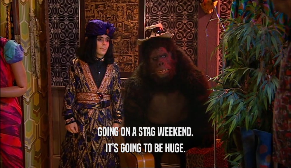 GOING ON A STAG WEEKEND. IT'S GOING TO BE HUGE. 