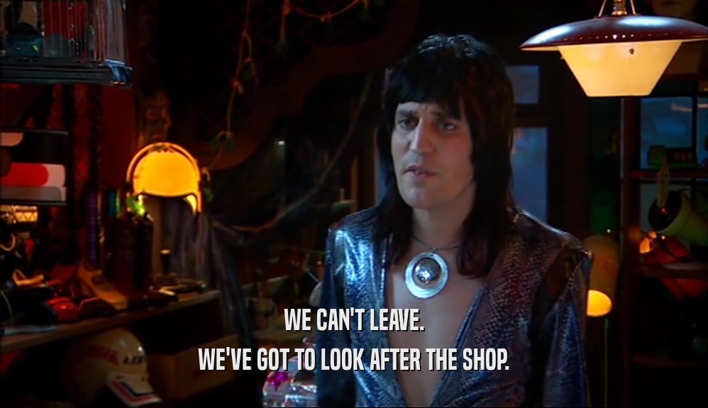 WE CAN'T LEAVE. WE'VE GOT TO LOOK AFTER THE SHOP. 