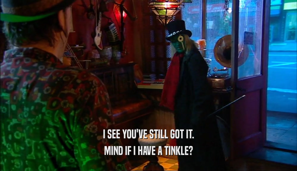 I SEE YOU'VE STILL GOT IT. MIND IF I HAVE A TINKLE? 
