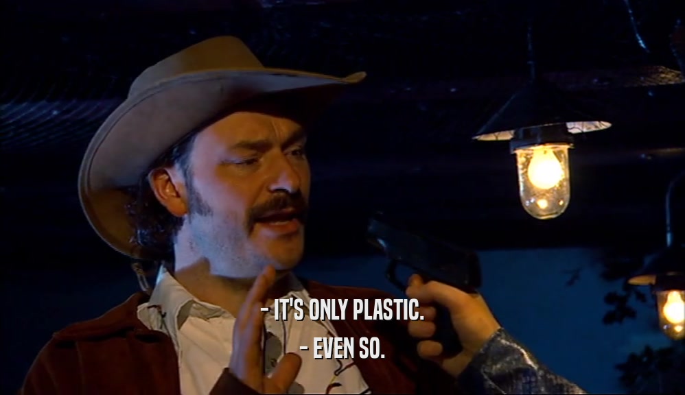 - IT'S ONLY PLASTIC. - EVEN SO. 