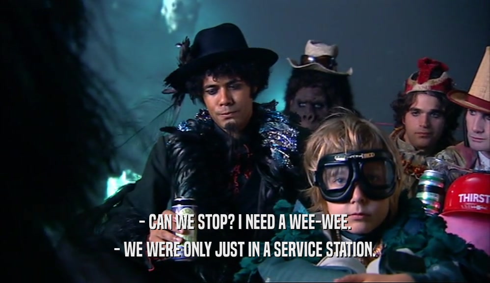 - CAN WE STOP? I NEED A WEE-WEE. - WE WERE ONLY JUST IN A SERVICE STATION. 