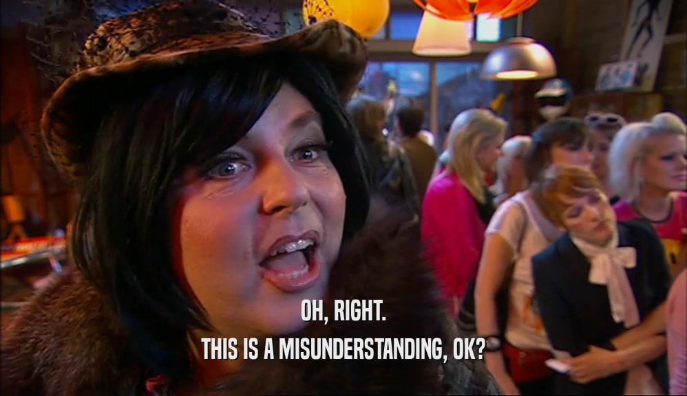 OH, RIGHT. THIS IS A MISUNDERSTANDING, OK? 