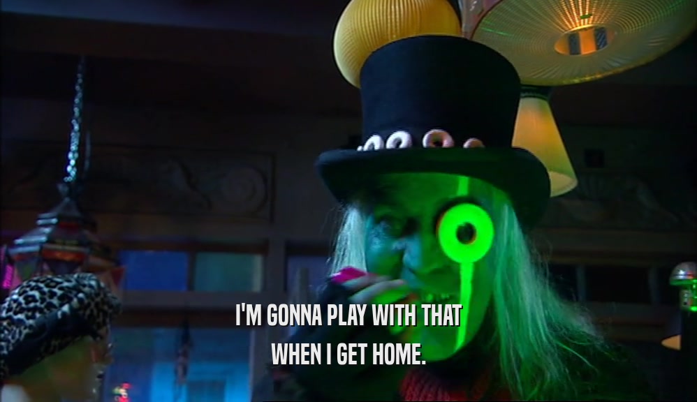 I'M GONNA PLAY WITH THAT WHEN I GET HOME. 