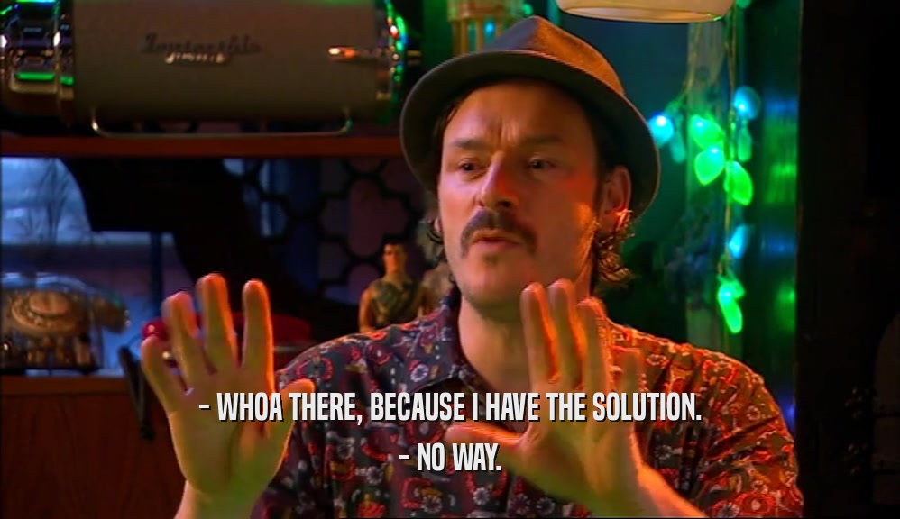 - WHOA THERE, BECAUSE I HAVE THE SOLUTION. - NO WAY. 