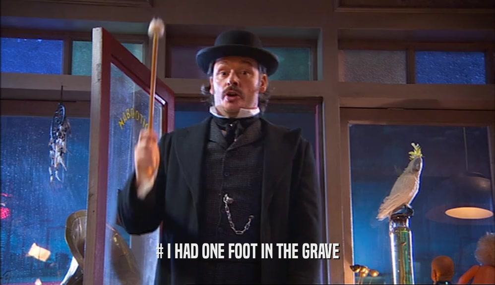 # I HAD ONE FOOT IN THE GRAVE  