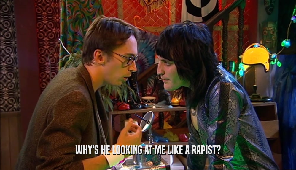 WHY'S HE LOOKING AT ME LIKE A RAPIST?  