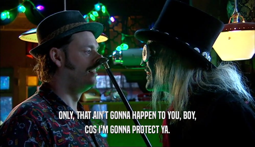 ONLY, THAT AIN'T GONNA HAPPEN TO YOU, BOY, COS I'M GONNA PROTECT YA. 