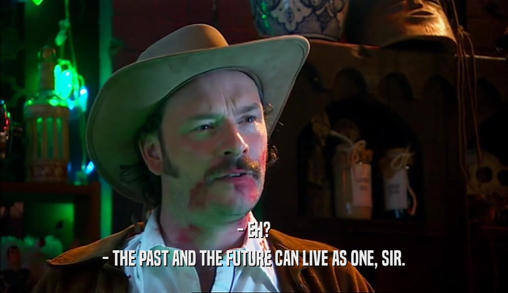 - EH? - THE PAST AND THE FUTURE CAN LIVE AS ONE, SIR. 