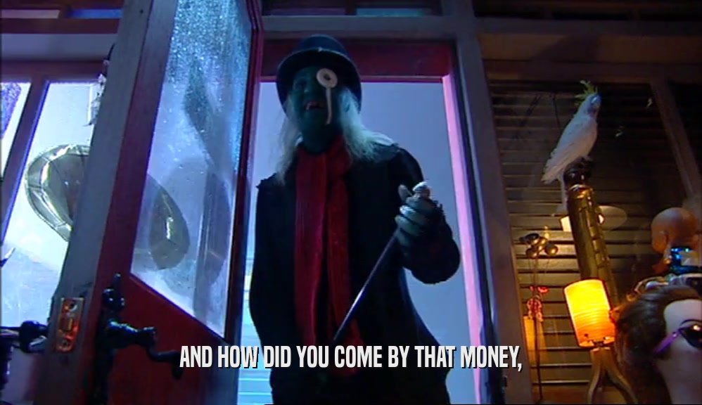 AND HOW DID YOU COME BY THAT MONEY,  