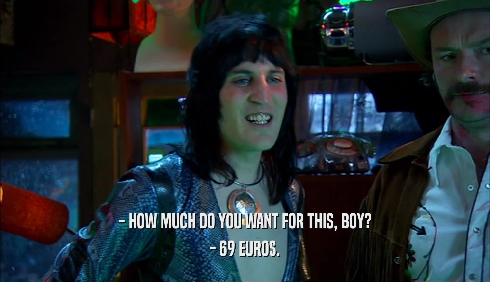 - HOW MUCH DO YOU WANT FOR THIS, BOY? - 69 EUROS. 