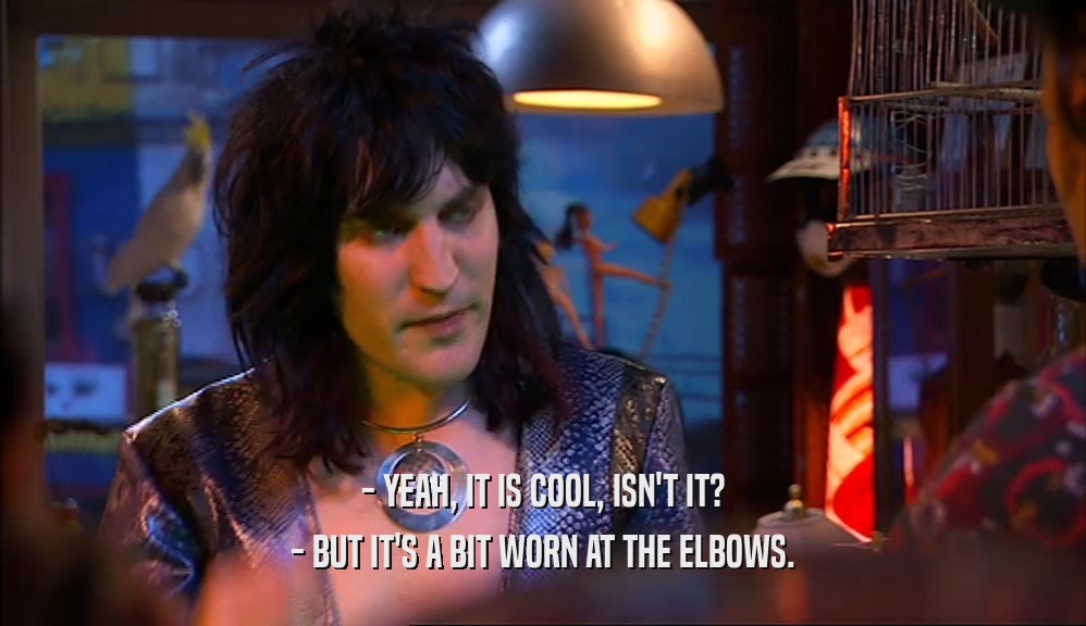 - YEAH, IT IS COOL, ISN'T IT? - BUT IT'S A BIT WORN AT THE ELBOWS. 