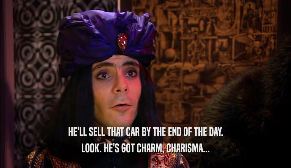 HE'LL SELL THAT CAR BY THE END OF THE DAY. LOOK. HE'S GOT CHARM, CHARISMA... 