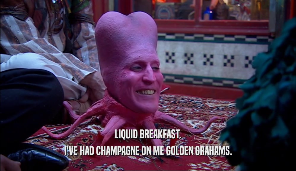 LIQUID BREAKFAST. I'VE HAD CHAMPAGNE ON ME GOLDEN GRAHAMS. 