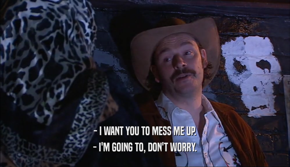 - I WANT YOU TO MESS ME UP. - I'M GOING TO, DON'T WORRY. 