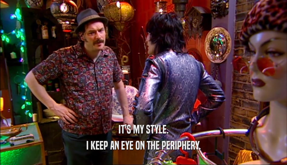IT'S MY STYLE. I KEEP AN EYE ON THE PERIPHERY. 
