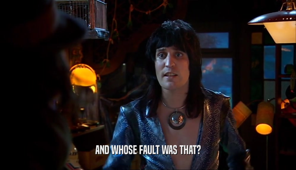 AND WHOSE FAULT WAS THAT?  