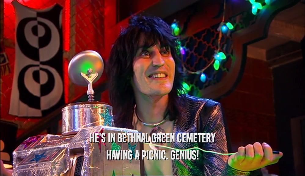 HE'S IN BETHNAL GREEN CEMETERY HAVING A PICNIC. GENIUS! 
