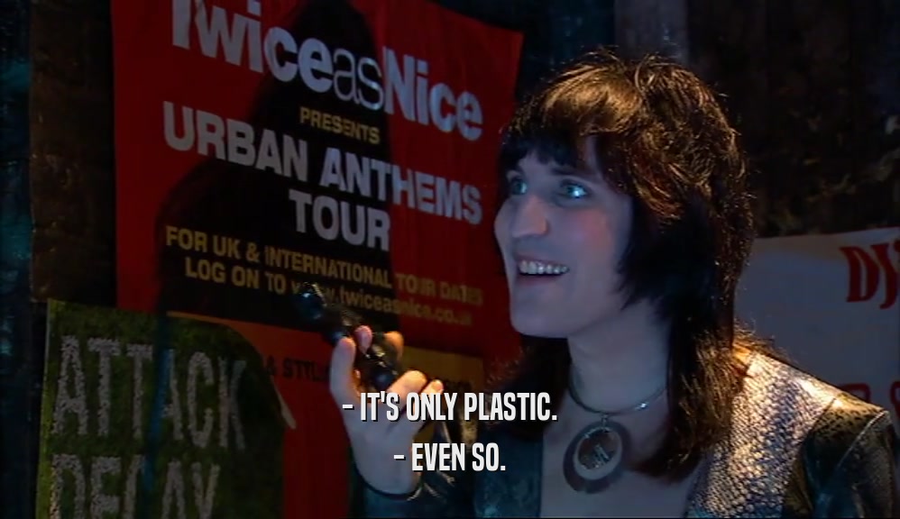 - IT'S ONLY PLASTIC. - EVEN SO. 