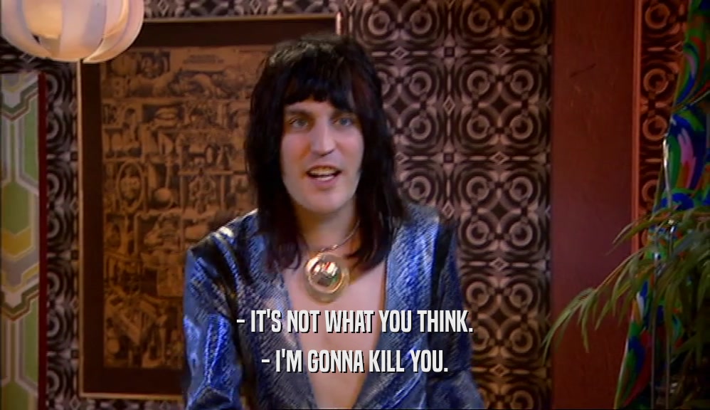 - IT'S NOT WHAT YOU THINK. - I'M GONNA KILL YOU. 