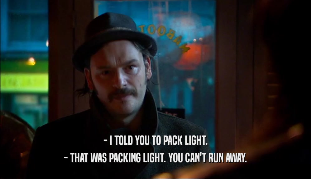 - I TOLD YOU TO PACK LIGHT. - THAT WAS PACKING LIGHT. YOU CAN'T RUN AWAY. 