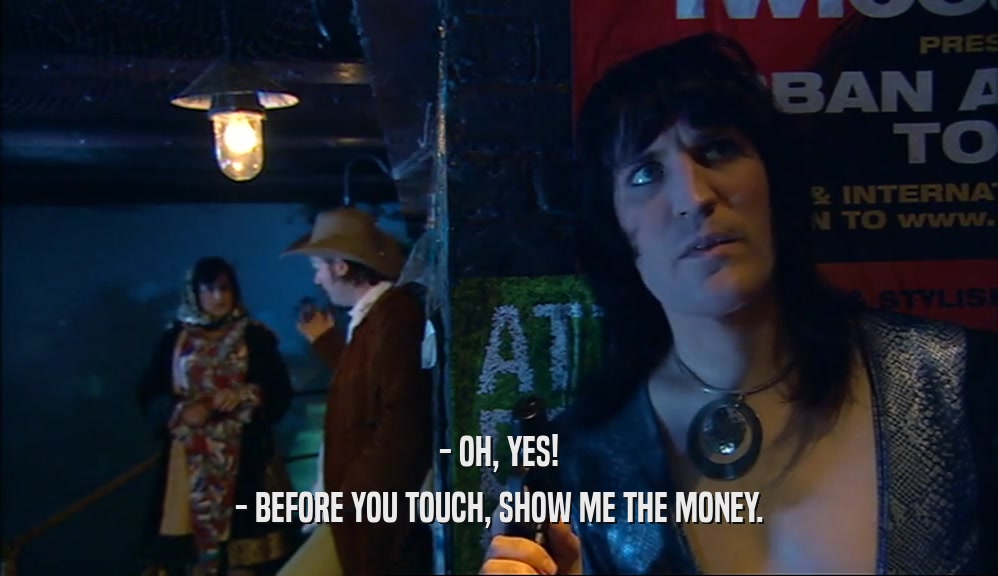 - OH, YES! - BEFORE YOU TOUCH, SHOW ME THE MONEY. 