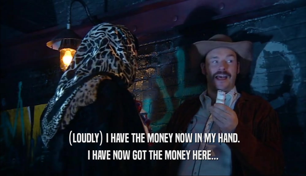 (LOUDLY) I HAVE THE MONEY NOW IN MY HAND. I HAVE NOW GOT THE MONEY HERE... 
