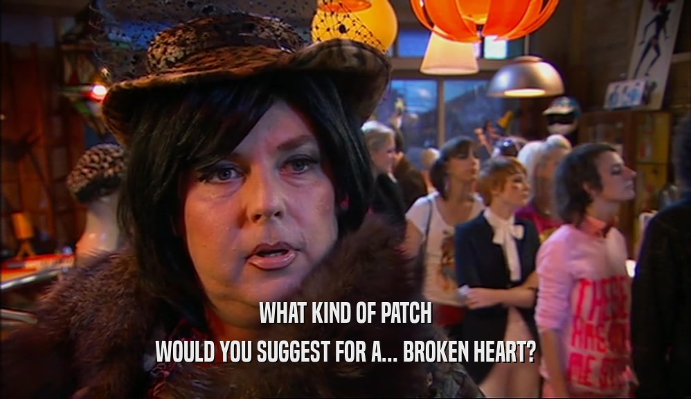 WHAT KIND OF PATCH WOULD YOU SUGGEST FOR A... BROKEN HEART? 