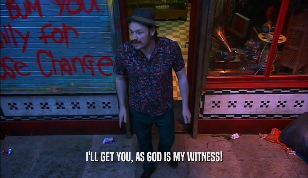 I'LL GET YOU, AS GOD IS MY WITNESS!  