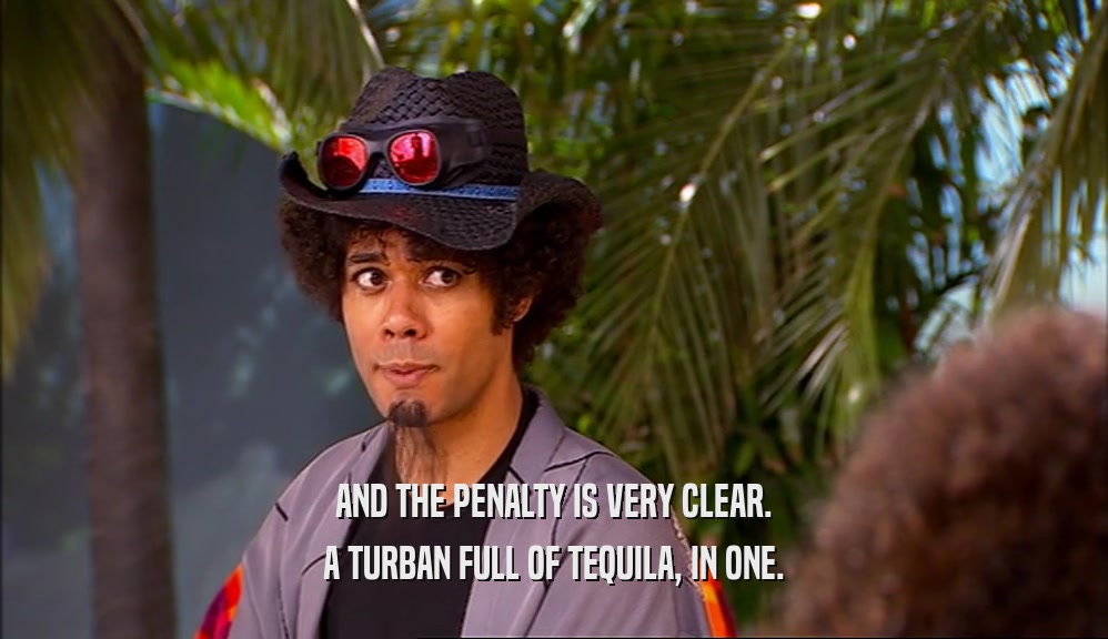 AND THE PENALTY IS VERY CLEAR.
 A TURBAN FULL OF TEQUILA, IN ONE.
 