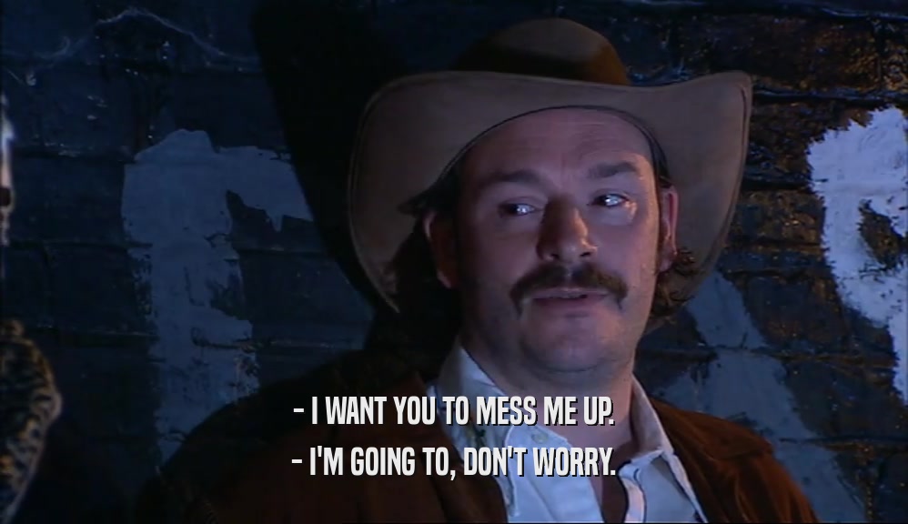 - I WANT YOU TO MESS ME UP. - I'M GOING TO, DON'T WORRY. 