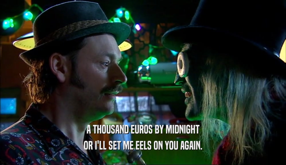 A THOUSAND EUROS BY MIDNIGHT OR I'LL SET ME EELS ON YOU AGAIN. 