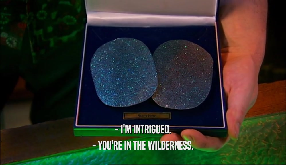 - I'M INTRIGUED. - YOU'RE IN THE WILDERNESS. 
