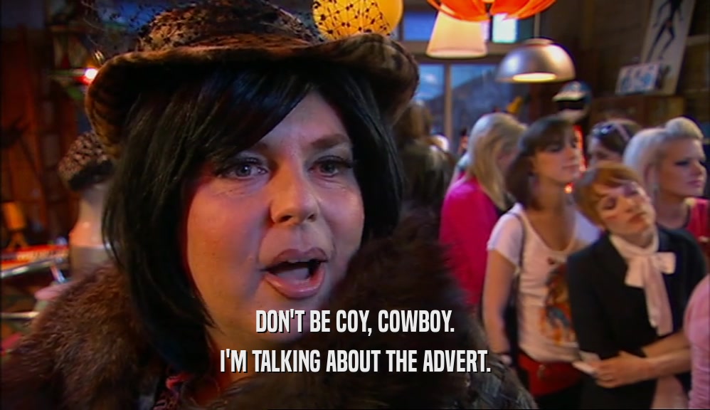 DON'T BE COY, COWBOY. I'M TALKING ABOUT THE ADVERT. 